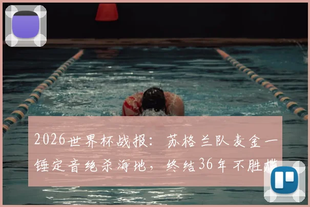 2026世界杯战报:苏格兰队麦金一锤定音绝杀海地,终结36年不胜尴尬纪录深度回顾