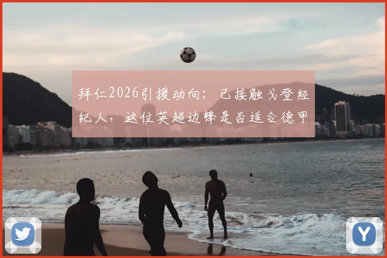 拜仁2026引援动向：已接触戈登经纪人，这位英超边锋是否适合德甲豪门战术？