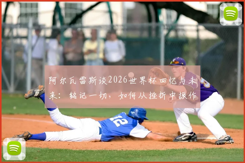 阿尔瓦雷斯谈2026世界杯回忆与未来：铭记一切，如何从挫折中振作前行？曼城锋霸亲述心路历程