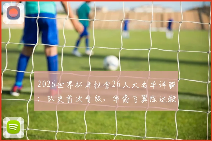 2026世界杯库拉索26人大名单详解:队史首次晋级,华裔飞翼陈达毅领衔,荷甲悍将在列