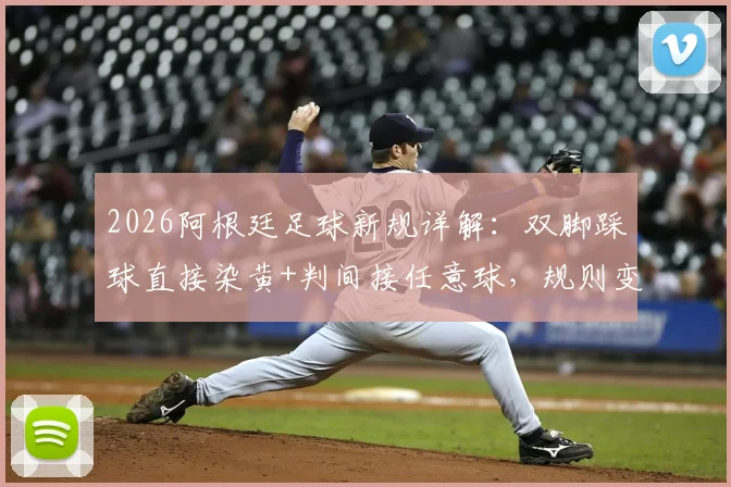 2026阿根廷足球新规详解：双脚踩球直接染黄+判间接任意球，规则变化对比赛有何影响？