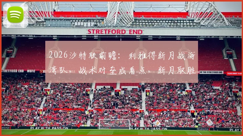 2026沙特联前瞻：利雅得新月战海湾队，战术对垒成看点，新月取胜即可紧追榜首