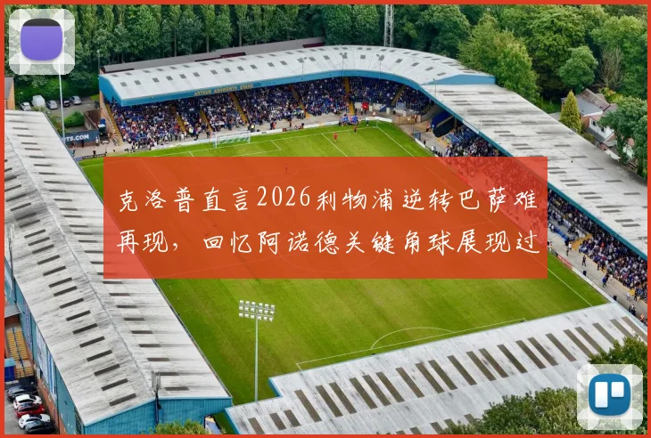 克洛普直言2026利物浦逆转巴萨难再现，回忆阿诺德关键角球展现过人胆识