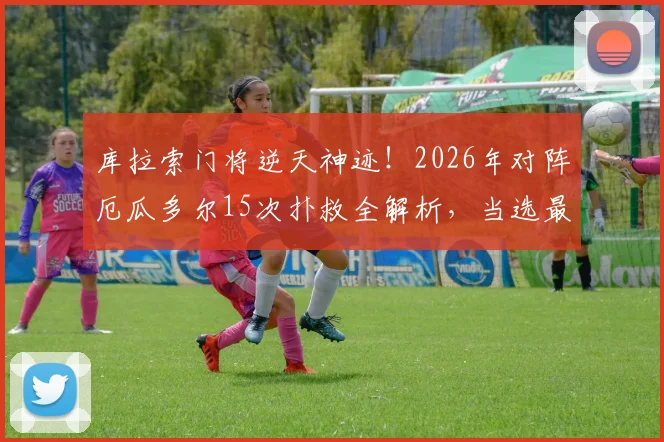 库拉索门将逆天神迹！2026年对阵厄瓜多尔15次扑救全解析，当选最佳实至名归