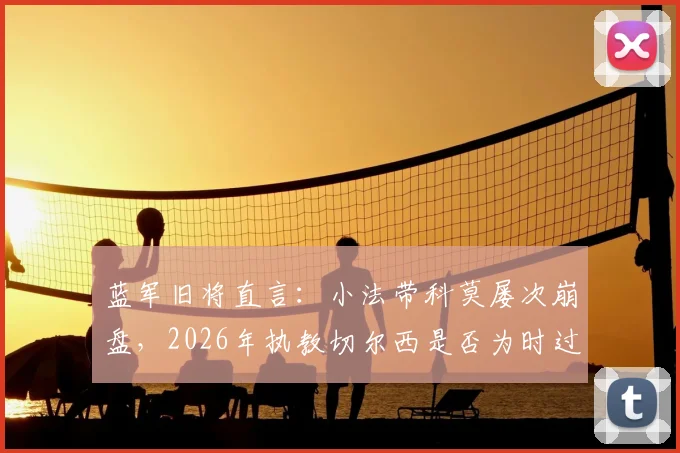 蓝军旧将直言：小法带科莫屡次崩盘，2026年执教切尔西是否为时过早？主帅能力深度剖析