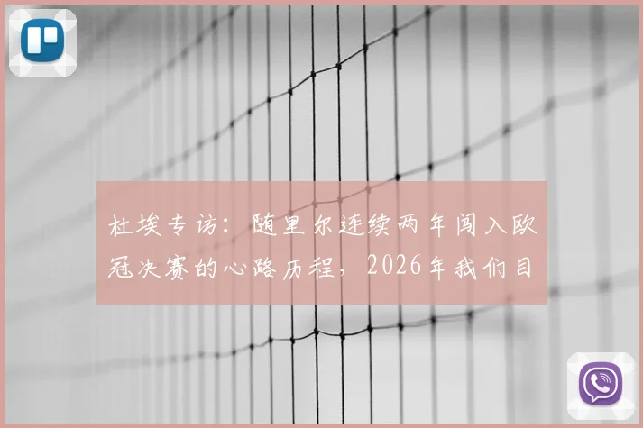 杜埃专访:随里尔连续两年闯入欧冠决赛的心路历程,2026年我们目标只有一个