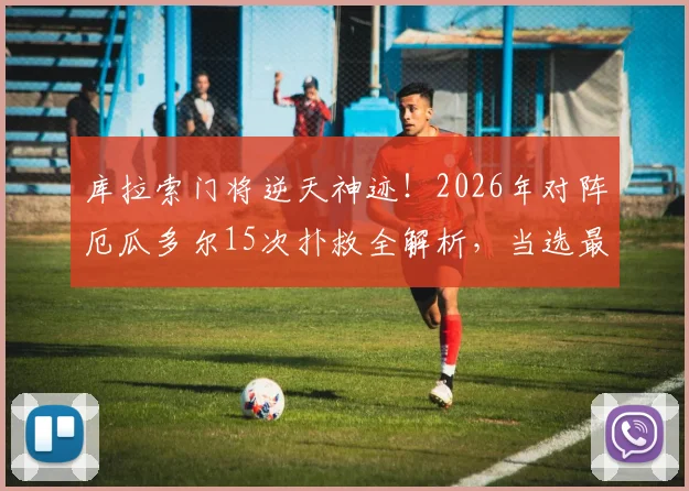 库拉索门将逆天神迹!2026年对阵厄瓜多尔15次扑救全解析,当选最佳实至名归