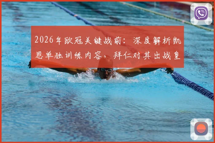 2026年欧冠关键战前：深度解析凯恩单独训练内容，拜仁对其出战皇马持乐观态度背后的考量
