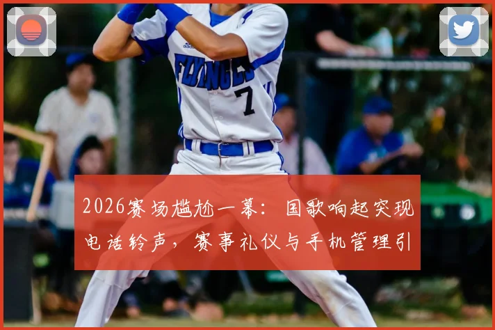 2026赛场尴尬一幕:国歌响起突现电话铃声,赛事礼仪与手机管理引发热议