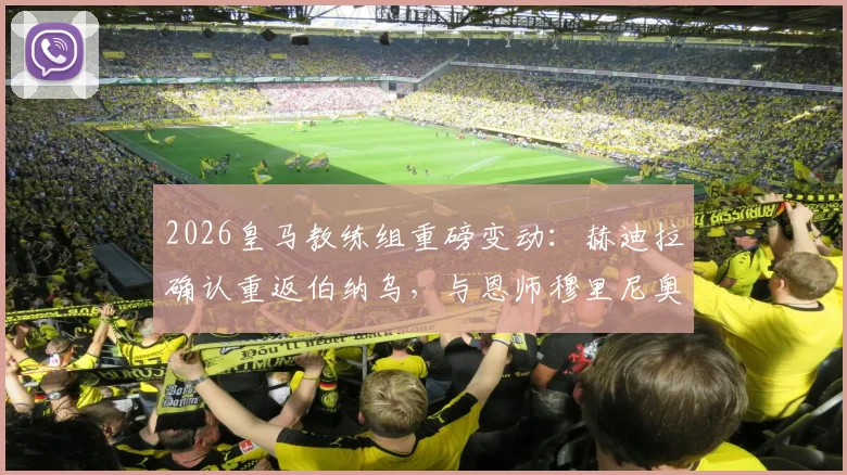 2026皇马教练组重磅变动:赫迪拉确认重返伯纳乌,与恩师穆里尼奥再度联手!