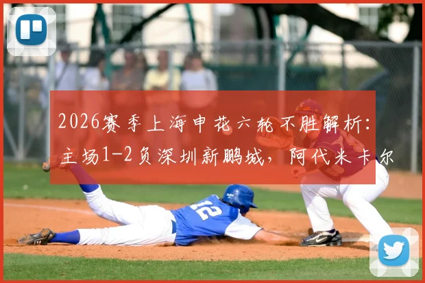 2026赛季上海申花六轮不胜解析:主场1-2负深圳新鹏城,阿代米卡尔采夫破门,斯卢茨基战术困境