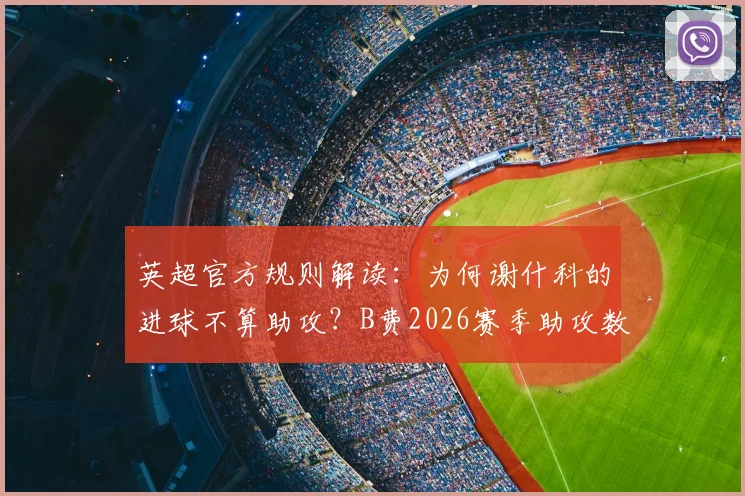 英超官方规则解读：为何谢什科的进球不算助攻？B费2026赛季助攻数维持19次分析