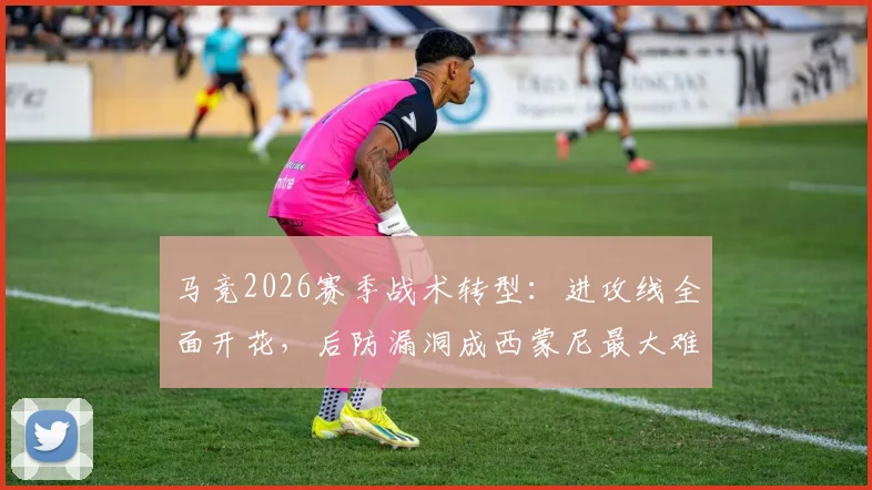 马竞2026赛季战术转型:进攻线全面开花,后防漏洞成西蒙尼最大难题,阿斯揭秘攻防失衡根源