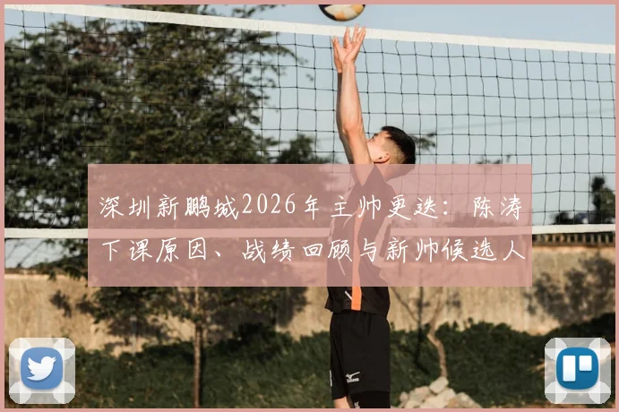 深圳新鹏城2026年主帅更迭：陈涛下课原因、战绩回顾与新帅候选人预测全解析