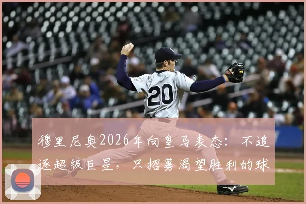 穆里尼奥2026年向皇马表态:不追逐超级巨星,只招募渴望胜利的球员,新银河战舰将如何建队?