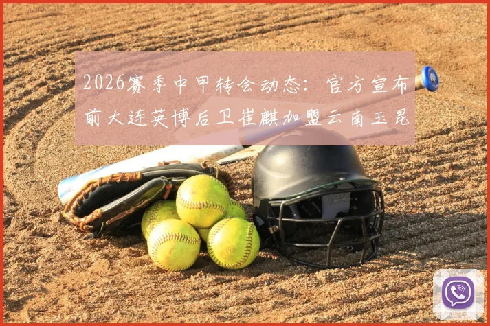 2026赛季中甲转会动态：官方宣布前大连英博后卫崔麒加盟云南玉昆，解析其球衣号码及转会背后原因