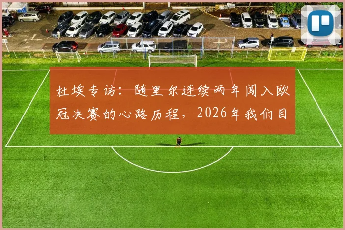 杜埃专访：随里尔连续两年闯入欧冠决赛的心路历程，2026年我们目标只有一个