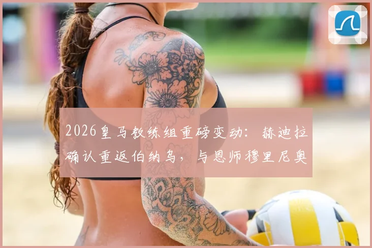 2026皇马教练组重磅变动：赫迪拉确认重返伯纳乌，与恩师穆里尼奥再度联手！