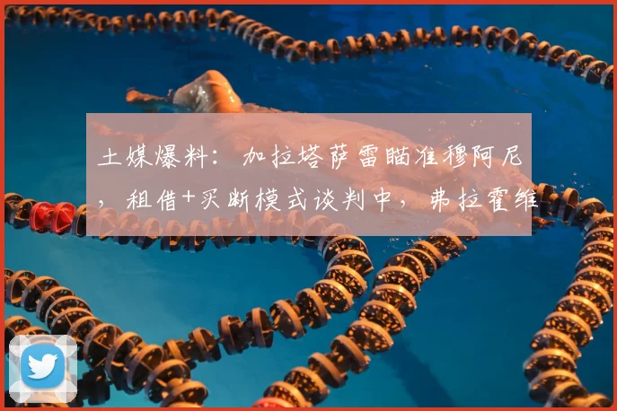 土媒爆料：加拉塔萨雷瞄准穆阿尼，租借+买断模式谈判中，弗拉霍维奇列为2026备选方案