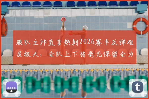 狼队主帅直言热刺2026赛季反弹难度极大，全队上下将毫无保留全力出击