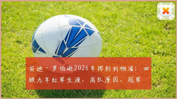 安迪·罗伯逊2026年挥别利物浦：回顾九年红军生涯，离队原因、冠军荣誉及未来去向深度解析