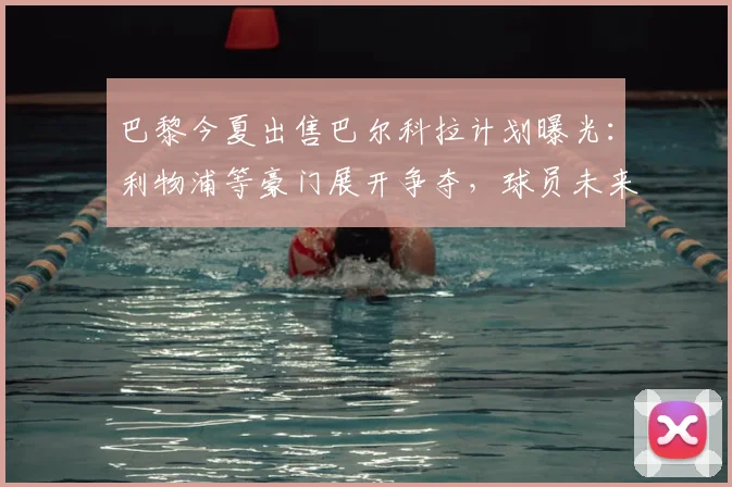 巴黎今夏出售巴尔科拉计划曝光：利物浦等豪门展开争夺，球员未来去向何方