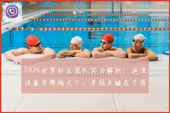 2026世界杯法国队实力解析:迪涅谈豪华锋线之下,夺冠关键在于团队默契的建立